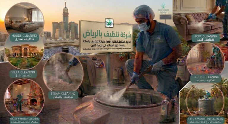 شركة تنظيف بالرياض الدليل الشامل لاختيار أفضل شركة تنظيف ولماذا يثق العملاء في نجمة كلين